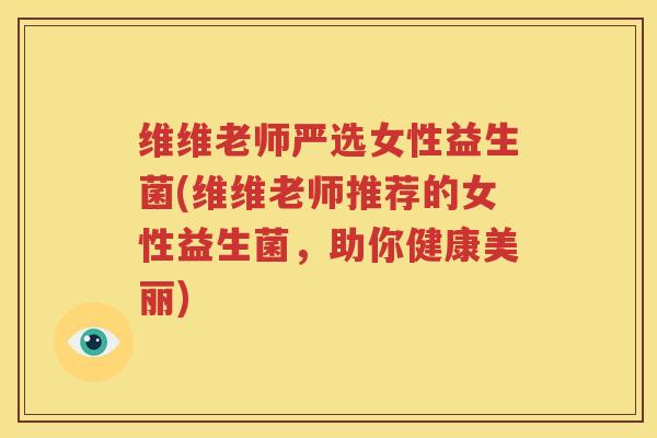 维维老师严选女性益生菌(维维老师推荐的女性益生菌，助你健康美丽)