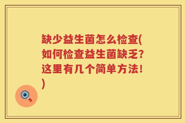 缺少益生菌怎么检查(如何检查益生菌缺乏？这里有几个简单方法！)