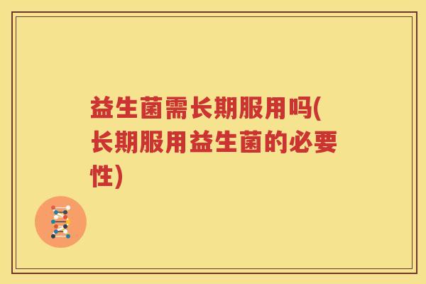 益生菌需长期服用吗(长期服用益生菌的必要性)