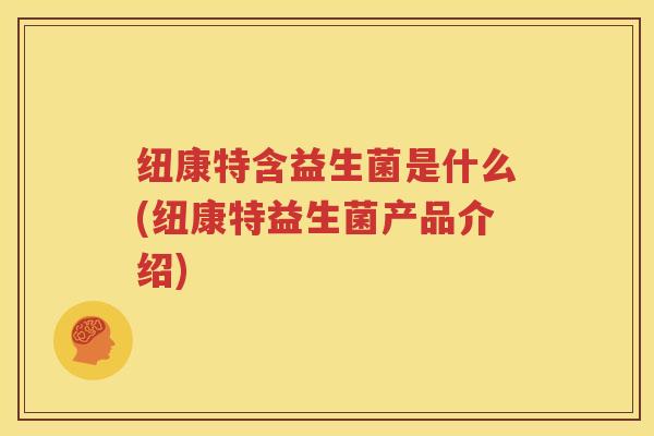 纽康特含益生菌是什么(纽康特益生菌产品介绍)
