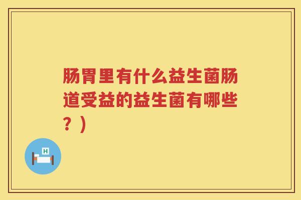 肠胃里有什么益生菌肠道受益的益生菌有哪些？)