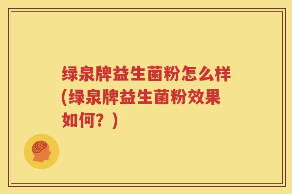 绿泉牌益生菌粉怎么样(绿泉牌益生菌粉效果如何？)