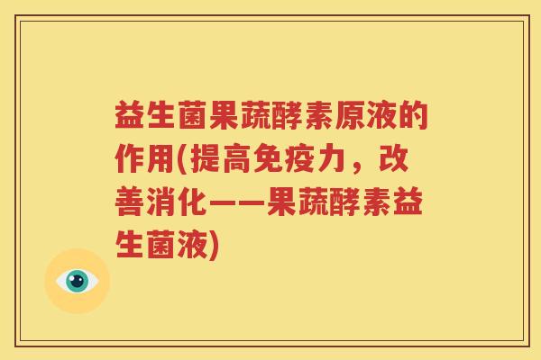 益生菌果蔬酵素原液的作用(提高免疫力，改善消化——果蔬酵素益生菌液)