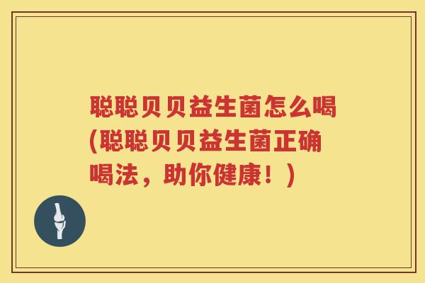 聪聪贝贝益生菌怎么喝(聪聪贝贝益生菌正确喝法，助你健康！)