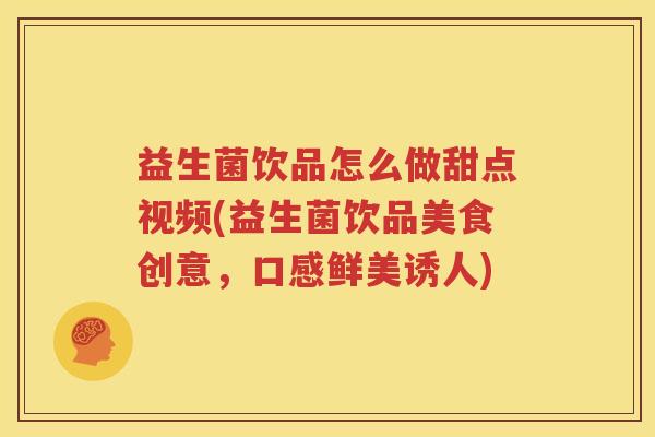 益生菌饮品怎么做甜点视频(益生菌饮品美食创意，口感鲜美诱人)