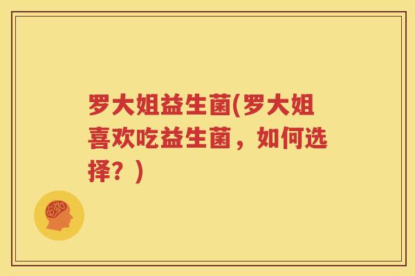 罗大姐益生菌(罗大姐喜欢吃益生菌，如何选择？)
