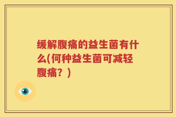 缓解腹痛的益生菌有什么(何种益生菌可减轻腹痛？)