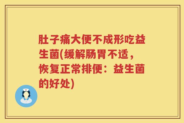 肚子痛大便不成形吃益生菌(缓解肠胃不适，恢复正常排便：益生菌的好处)