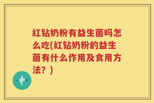 红钻奶粉有益生菌吗怎么吃(红钻奶粉的益生菌有什么作用及食用方法？)