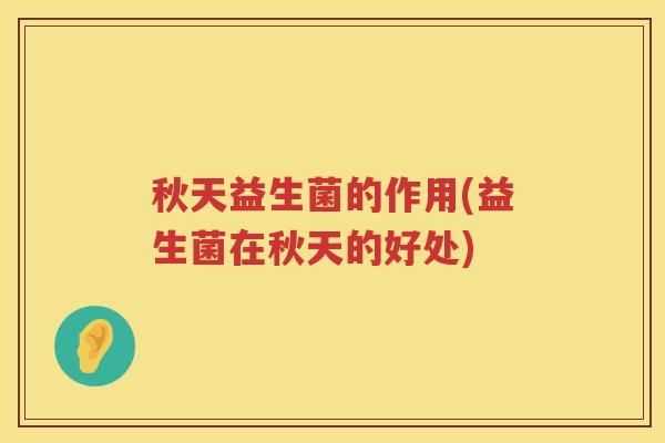 秋天益生菌的作用(益生菌在秋天的好处)