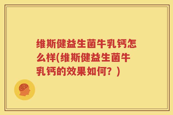 维斯健益生菌牛乳钙怎么样(维斯健益生菌牛乳钙的效果如何？)
