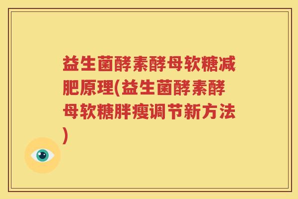 益生菌酵素酵母软糖减肥原理(益生菌酵素酵母软糖胖瘦调节新方法)