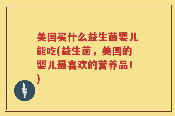 美国买什么益生菌婴儿能吃(益生菌，美国的婴儿最喜欢的营养品！)