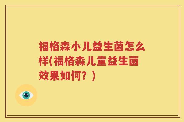 福格森小儿益生菌怎么样(福格森儿童益生菌效果如何？)