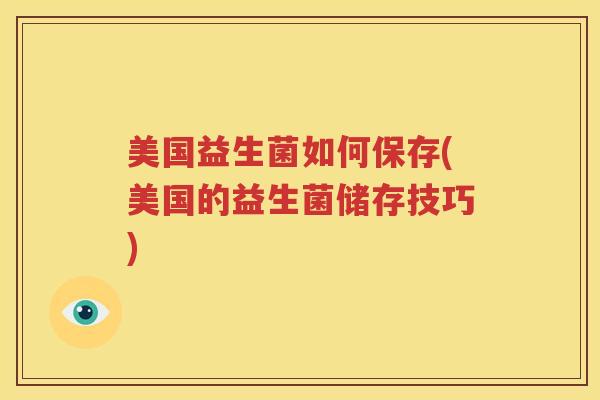 美国益生菌如何保存(美国的益生菌储存技巧)