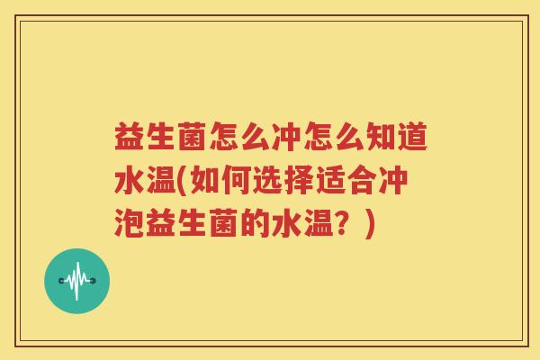 益生菌怎么冲怎么知道水温(如何选择适合冲泡益生菌的水温？)