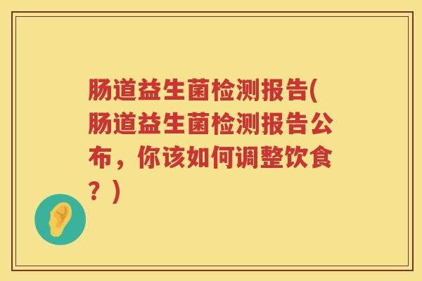 肠道益生菌检测报告(肠道益生菌检测报告公布，你该如何调整饮食？)