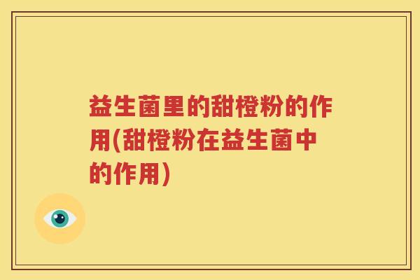 益生菌里的甜橙粉的作用(甜橙粉在益生菌中的作用)