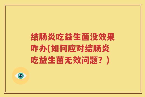 结肠炎吃益生菌没效果咋办(如何应对结肠炎吃益生菌无效问题？)
