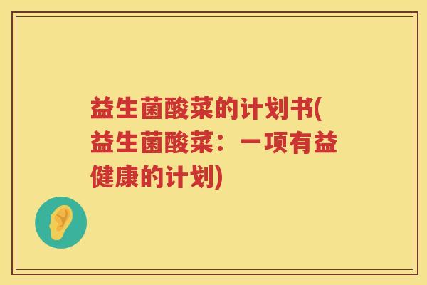 益生菌酸菜的计划书(益生菌酸菜：一项有益健康的计划)