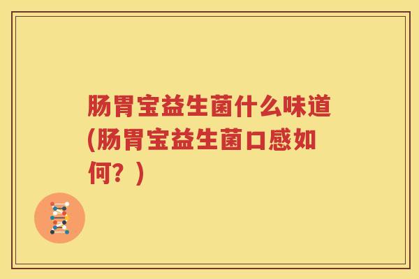 肠胃宝益生菌什么味道(肠胃宝益生菌口感如何？)