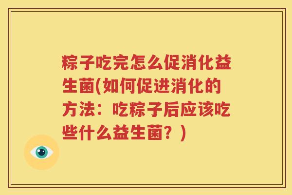 粽子吃完怎么促消化益生菌(如何促进消化的方法：吃粽子后应该吃些什么益生菌？)