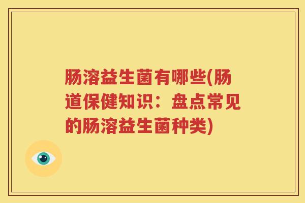 肠溶益生菌有哪些(肠道保健知识：盘点常见的肠溶益生菌种类)