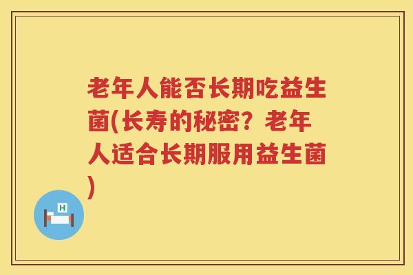 老年人能否长期吃益生菌(长寿的秘密？老年人适合长期服用益生菌)