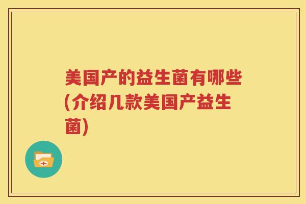 美国产的益生菌有哪些(介绍几款美国产益生菌)