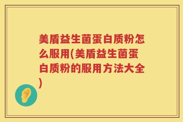 美盾益生菌蛋白质粉怎么服用(美盾益生菌蛋白质粉的服用方法大全)