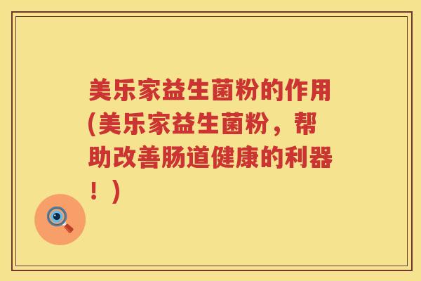 美乐家益生菌粉的作用(美乐家益生菌粉，帮助改善肠道健康的利器！)