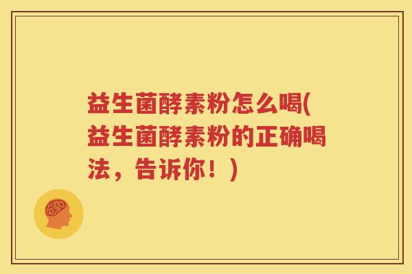 益生菌酵素粉怎么喝(益生菌酵素粉的正确喝法，告诉你！)