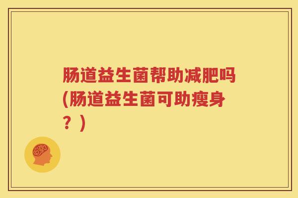 肠道益生菌帮助减肥吗(肠道益生菌可助瘦身？)