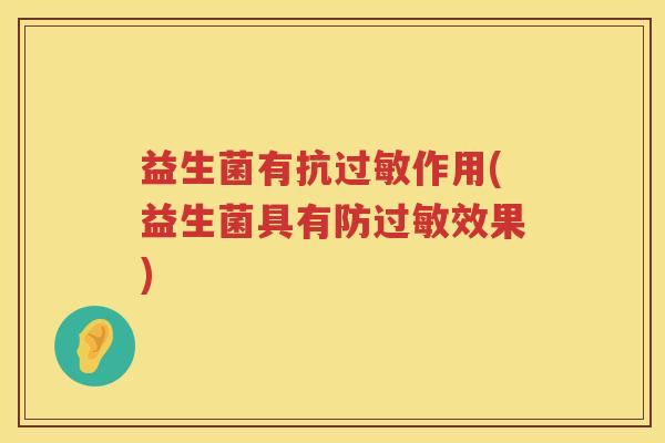 益生菌有抗过敏作用(益生菌具有防过敏效果)