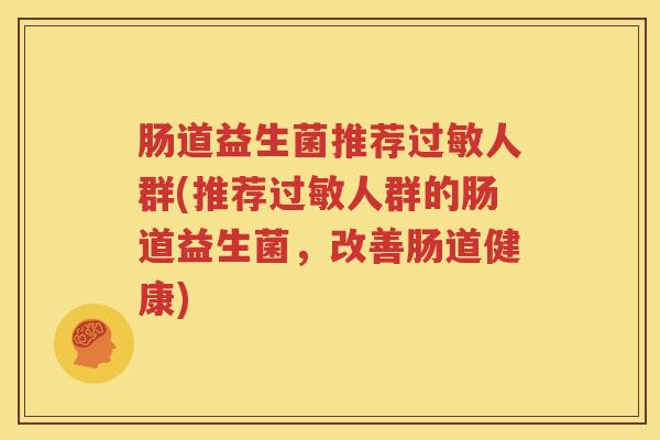 肠道益生菌推荐过敏人群(推荐过敏人群的肠道益生菌，改善肠道健康)