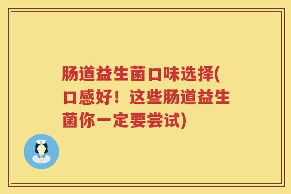 肠道益生菌口味选择(口感好！这些肠道益生菌你一定要尝试)