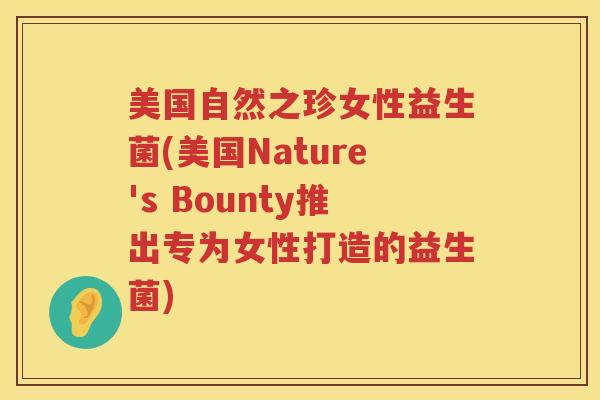 美国自然之珍女性益生菌(美国Nature's Bounty推出专为女性打造的益生菌)