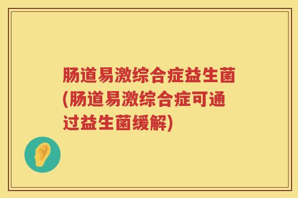 肠道易激综合症益生菌(肠道易激综合症可通过益生菌缓解)