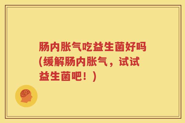 肠内胀气吃益生菌好吗(缓解肠内胀气，试试益生菌吧！)
