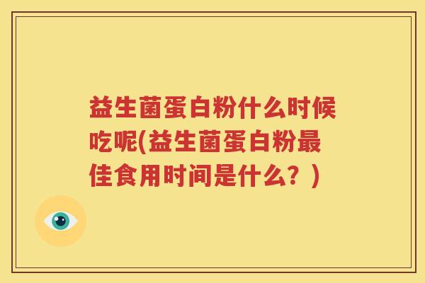 益生菌蛋白粉什么时候吃呢(益生菌蛋白粉最佳食用时间是什么？)
