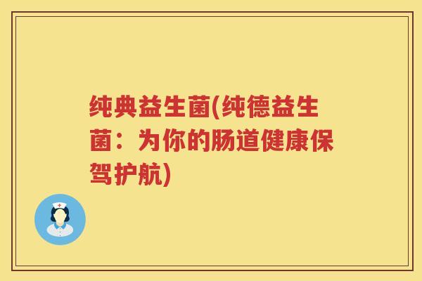纯典益生菌(纯德益生菌：为你的肠道健康保驾护航)