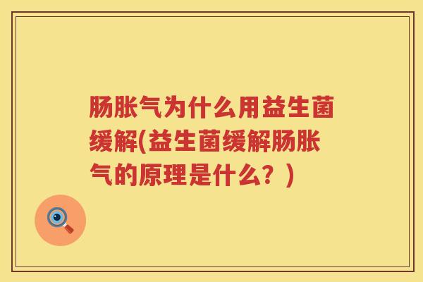 肠胀气为什么用益生菌缓解(益生菌缓解肠胀气的原理是什么？)