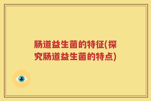 肠道益生菌的特征(探究肠道益生菌的特点)