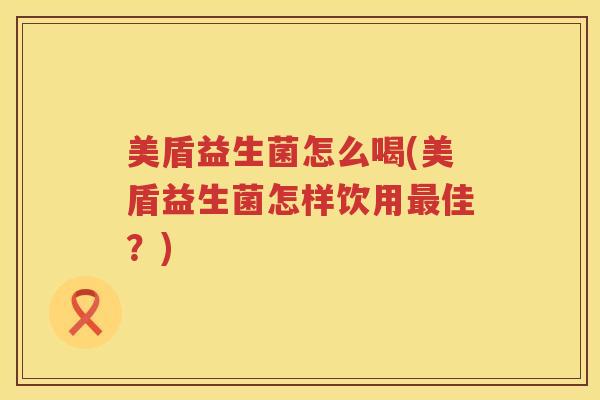 美盾益生菌怎么喝(美盾益生菌怎样饮用最佳？)