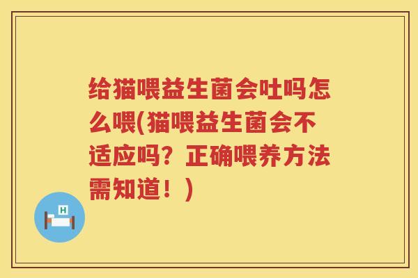 给猫喂益生菌会吐吗怎么喂(猫喂益生菌会不适应吗？正确喂养方法需知道！)