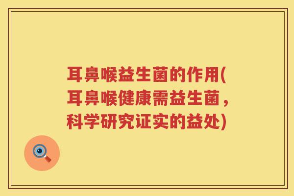 耳鼻喉益生菌的作用(耳鼻喉健康需益生菌，科学研究证实的益处)