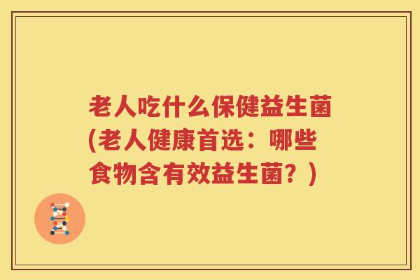 老人吃什么保健益生菌(老人健康首选：哪些食物含有效益生菌？)