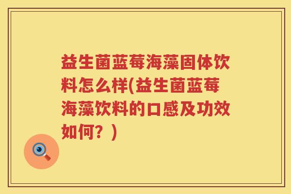 益生菌蓝莓海藻固体饮料怎么样(益生菌蓝莓海藻饮料的口感及功效如何？)