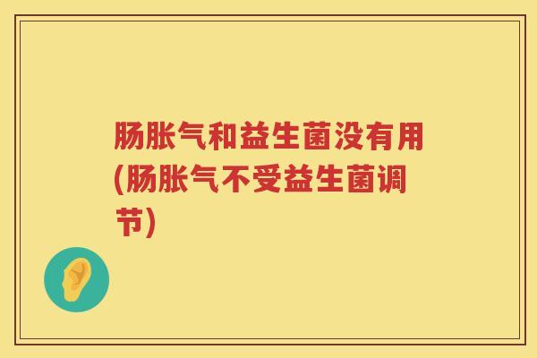 肠胀气和益生菌没有用(肠胀气不受益生菌调节)