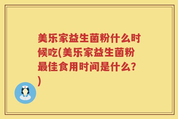 美乐家益生菌粉什么时候吃(美乐家益生菌粉最佳食用时间是什么？)